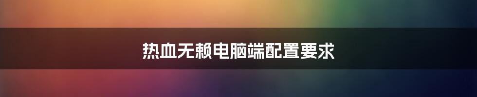 热血无赖电脑端配置要求