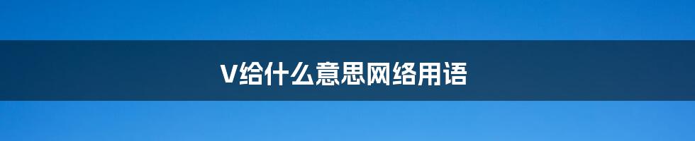 V给什么意思网络用语