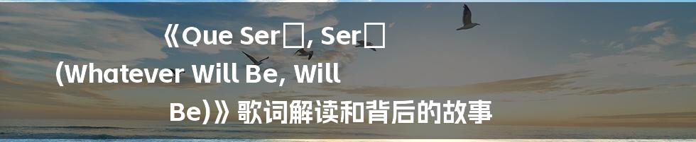 《Que Será, Será (Whatever Will Be, Will Be)》歌词解读和背后的故事