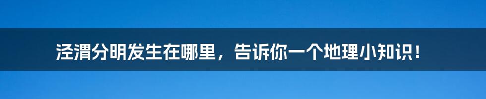 泾渭分明发生在哪里,告诉你一个地理小知识!