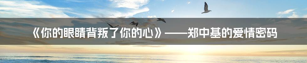 《你的眼睛背叛了你的心》——郑中基的爱情密码