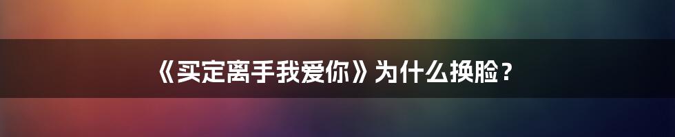 《买定离手我爱你》为什么换脸?
