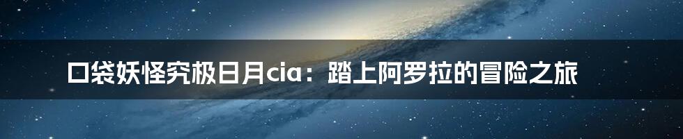 口袋妖怪究极日月cia：踏上阿罗拉的冒险之旅