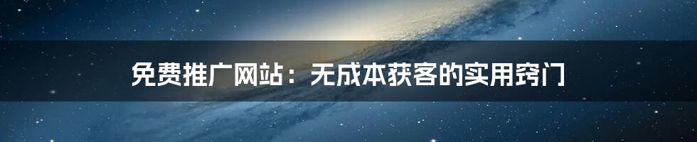 免费推广网站：无成本获客的实用窍门