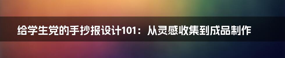 给学生党的手抄报设计101：从灵感收集到成品制作