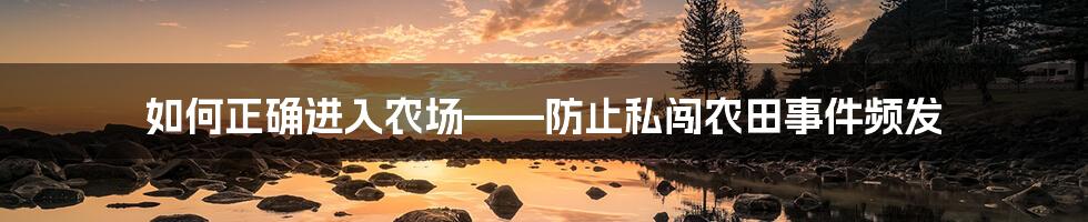 如何正确进入农场——防止私闯农田事件频发
