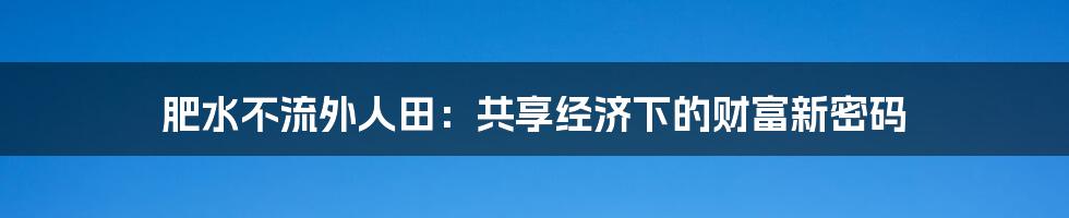 肥水不流外人田：共享经济下的财富新密码