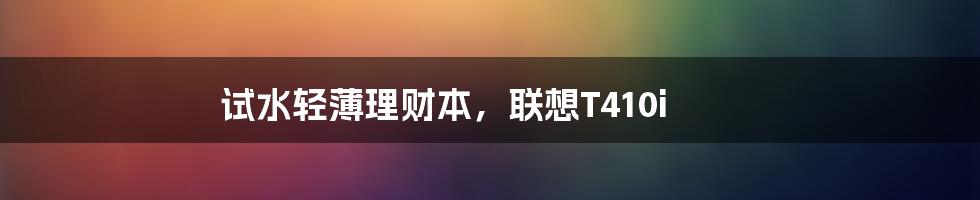 试水轻薄理财本,联想T410i