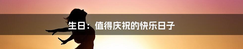 生日：值得庆祝的快乐日子