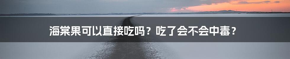 海棠果可以直接吃吗?吃了会不会中毒?