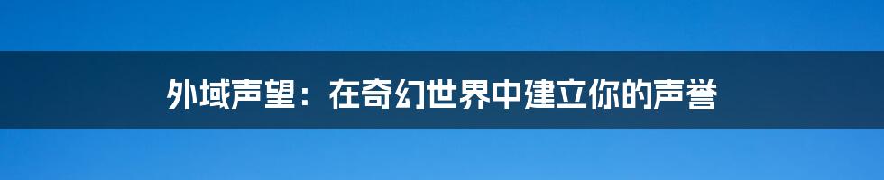 外域声望:在奇幻世界中建立你的声誉