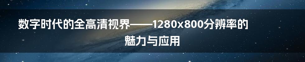 数字时代的全高清视界——1280x800分辨率的魅力与应用