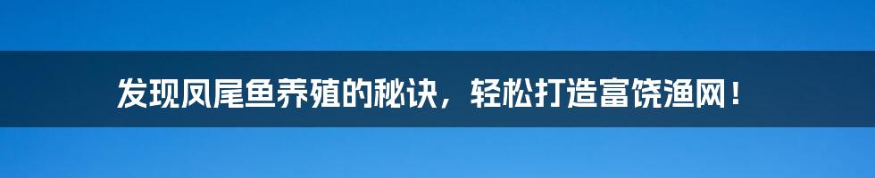 发现凤尾鱼养殖的秘诀，轻松打造富饶渔网！