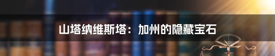 山塔纳维斯塔：加州的隐藏宝石