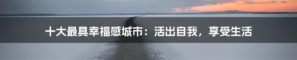 十大最具幸福感城市:活出自我,享受生活