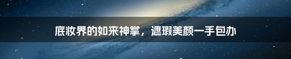 底妆界的如来神掌,遮瑕美颜一手包办