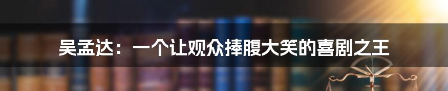 吴孟达:一个让观众捧腹大笑的喜剧之王