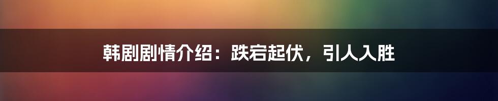 韩剧剧情介绍:跌宕起伏,引人入胜