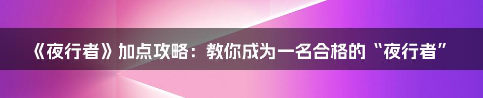 《夜行者》加点攻略：教你成为一名合格的“夜行者”