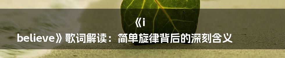 《i believe》歌词解读：简单旋律背后的深刻含义
