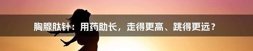 胸腺肽针：用药助长，走得更高、跳得更远？