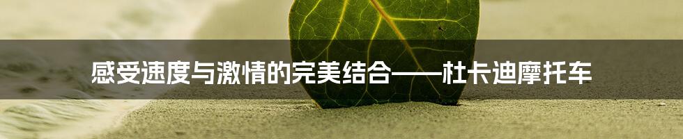 感受速度与激情的完美结合——杜卡迪摩托车