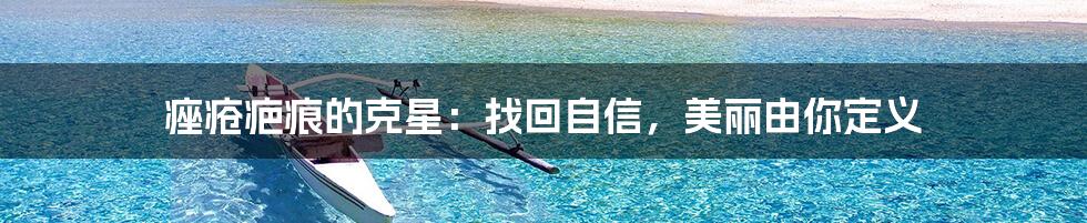 痤疮疤痕的克星：找回自信，美丽由你定义