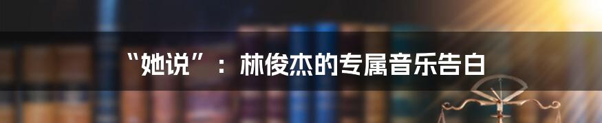 “她说”：林俊杰的专属音乐告白