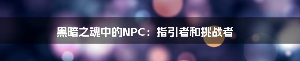 黑暗之魂中的NPC：指引者和挑战者