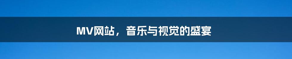 MV网站,音乐与视觉的盛宴