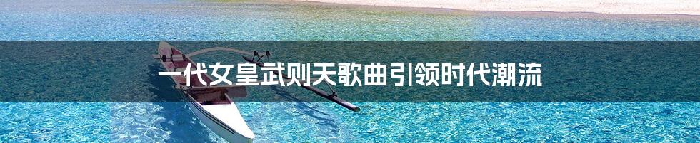 一代女皇武则天歌曲引领时代潮流