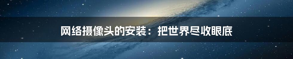 网络摄像头的安装:把世界尽收眼底