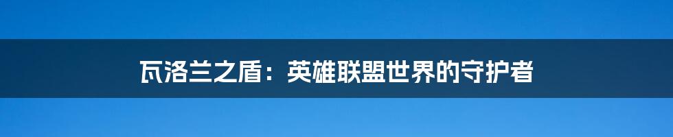 瓦洛兰之盾:英雄联盟世界的守护者