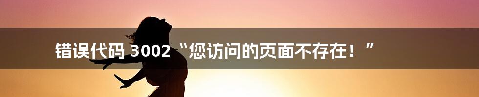 错误代码 3002“您访问的页面不存在!”