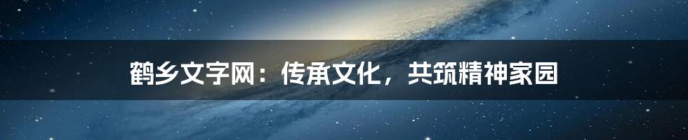 鹤乡文字网：传承文化，共筑精神家园