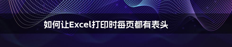 如何让Excel打印时每页都有表头