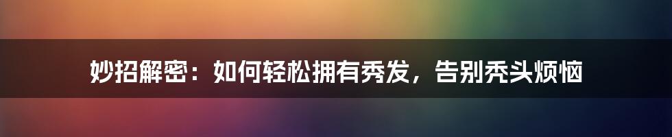 妙招解密:如何轻松拥有秀发,告别秃头烦恼