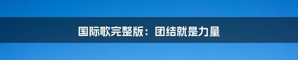国际歌完整版:团结就是力量