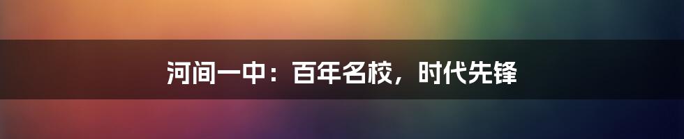 河间一中：百年名校，时代先锋