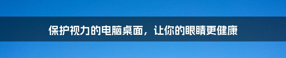 保护视力的电脑桌面，让你的眼睛更健康