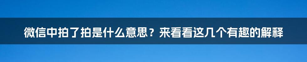 微信中拍了拍是什么意思?来看看这几个有趣的解释