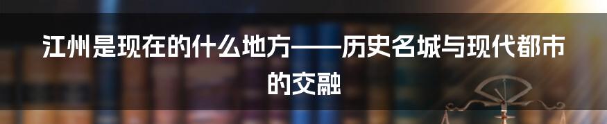 江州是现在的什么地方——历史名城与现代都市的交融