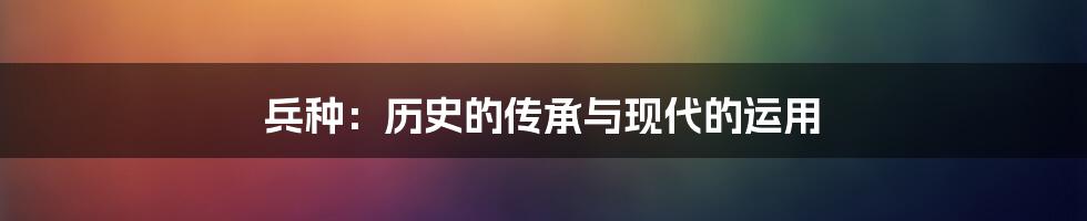 兵种：历史的传承与现代的运用