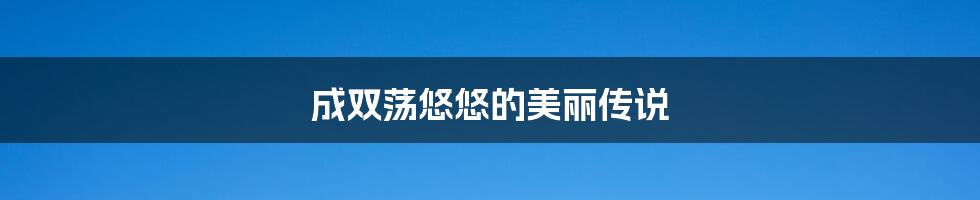 成双荡悠悠的美丽传说