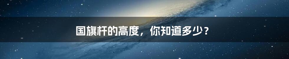 国旗杆的高度,你知道多少?