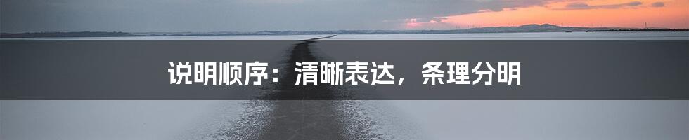 说明顺序：清晰表达，条理分明