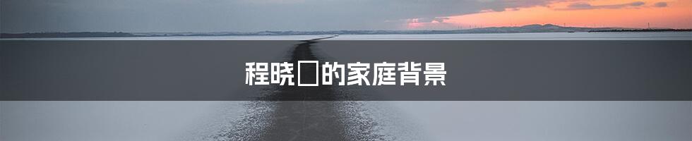 程晓玥的家庭背景