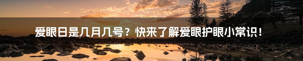 爱眼日是几月几号？快来了解爱眼护眼小常识！