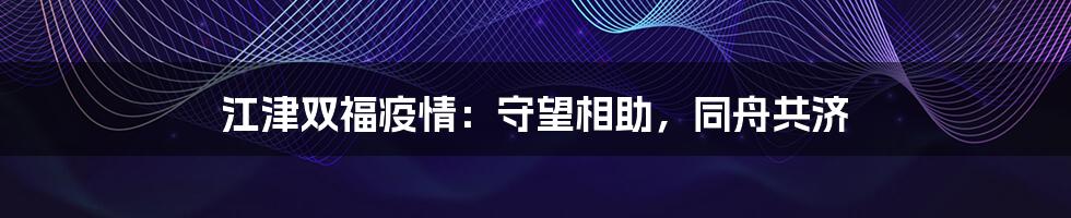 江津双福疫情:守望相助,同舟共济