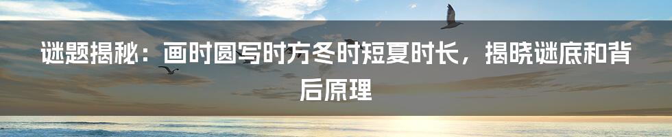 谜题揭秘:画时圆写时方冬时短夏时长,揭晓谜底和背后原理